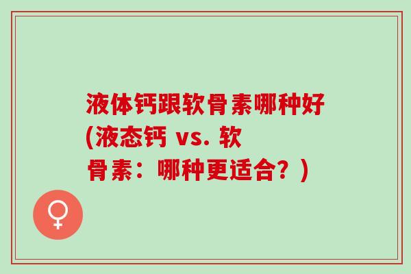 液体钙跟软骨素哪种好(液态钙 vs. 软骨素：哪种更适合？)