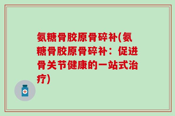 氨糖骨胶原骨碎补(氨糖骨胶原骨碎补：促进骨关节健康的一站式治疗)