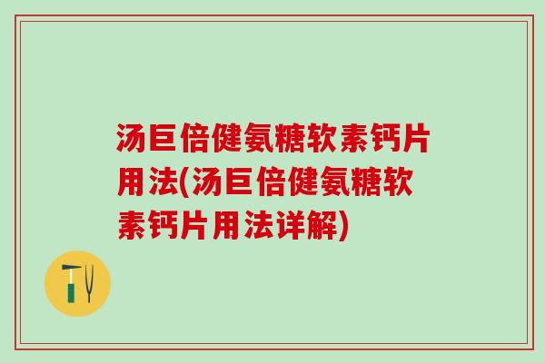 汤巨倍健氨糖软素钙片用法(汤巨倍健氨糖软素钙片用法详解)