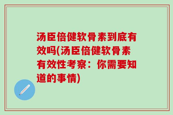 汤臣倍健软骨素到底有效吗(汤臣倍健软骨素有效性考察:你需要知道的事情) 汤臣倍健软骨素到底有效吗(汤臣倍健软骨素有效性考察:你需要知道的事情)