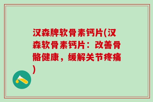汉森牌软骨素钙片(汉森软骨素钙片：改善骨骼健康，缓解关节疼痛)