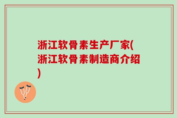 浙江软骨素生产厂家(浙江软骨素制造商介绍)
