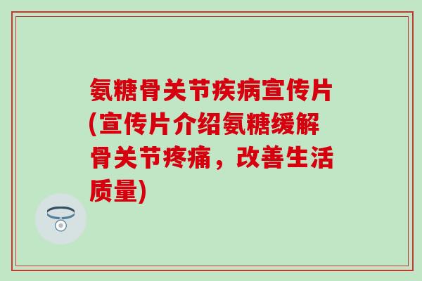 氨糖骨关节疾病宣传片(宣传片介绍氨糖缓解骨关节疼痛，改善生活质量)