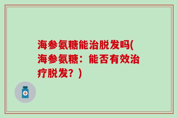 海参氨糖能治脱发吗(海参氨糖：能否有效治疗脱发？)