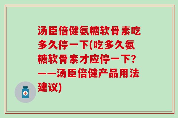 汤臣倍健氨糖软骨素吃多久停一下(吃多久氨糖软骨素才应停一下？——汤臣倍健产品用法建议)