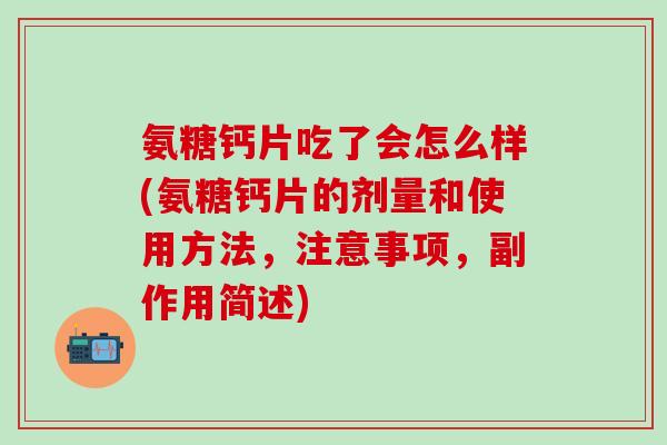 氨糖钙片吃了会怎么样(氨糖钙片的剂量和使用方法，注意事项，副作用简述)