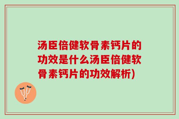 汤臣倍健软骨素钙片的功效是什么汤臣倍健软骨素钙片的功效解析)