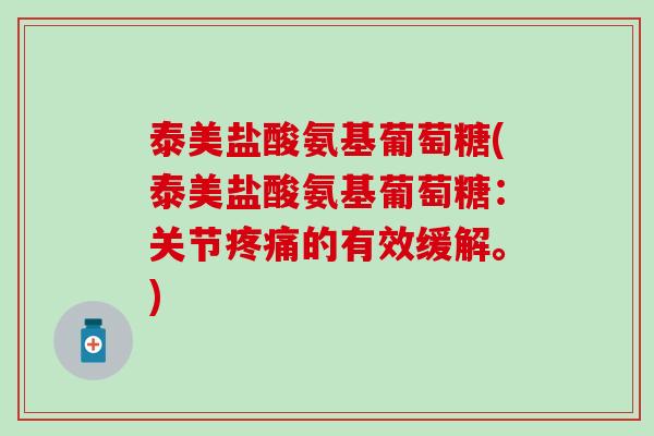 泰美盐酸氨基葡萄糖(泰美盐酸氨基葡萄糖：关节疼痛的有效缓解。)