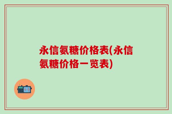 永信氨糖价格表(永信氨糖价格一览表)