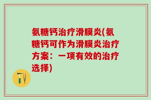 氨糖钙(氨糖钙可作为方案:一项有效的选择) 氨糖钙(氨糖钙可作为方案:一项有效的选择)
