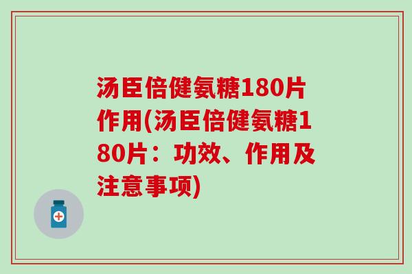 汤臣倍健氨糖180片作用(汤臣倍健氨糖180片：功效、作用及注意事项)