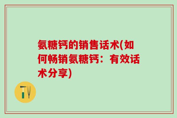 氨糖钙的销售话术(如何畅销氨糖钙：有效话术分享)
