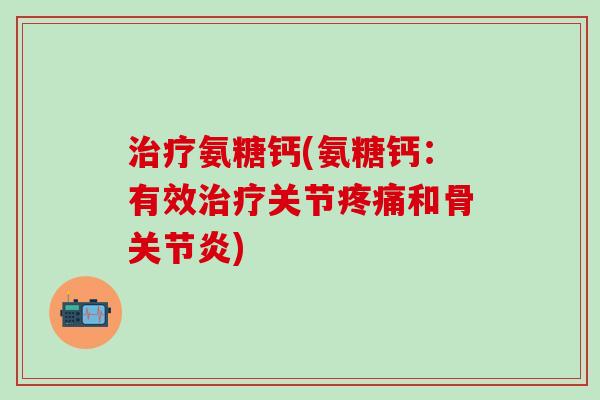 治疗氨糖钙(氨糖钙：有效治疗关节疼痛和骨关节炎)