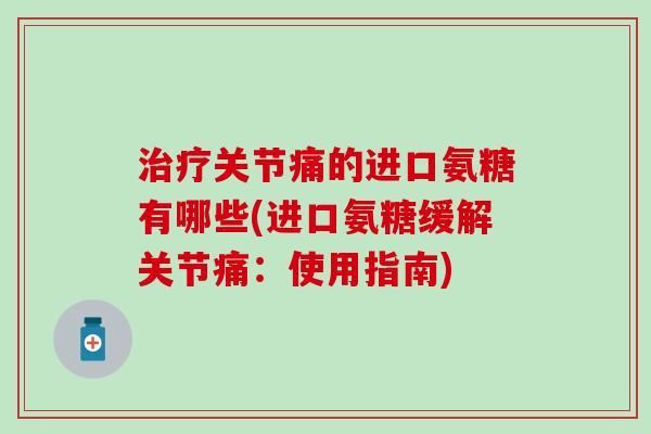 关节痛的进口氨糖有哪些(进口氨糖缓解关节痛：使用指南)