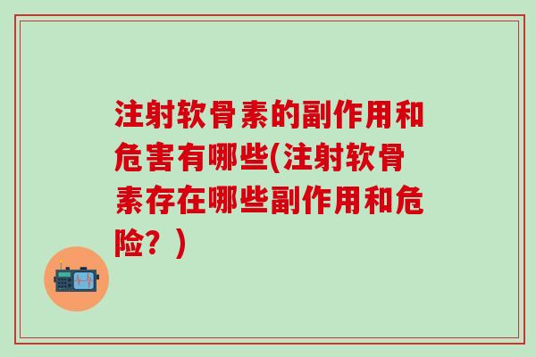 注射软骨素的副作用和危害有哪些(注射软骨素存在哪些副作用和危险？)