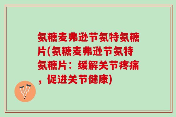 氨糖麦弗逊节氨特氨糖片(氨糖麦弗逊节氨特氨糖片：缓解关节疼痛，促进关节健康)