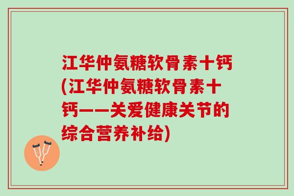 江华仲氨糖软骨素十钙(江华仲氨糖软骨素十钙——关爱健康关节的综合营养补给)