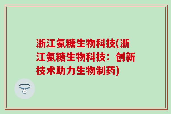 浙江氨糖生物科技(浙江氨糖生物科技：创新技术助力生物制药)