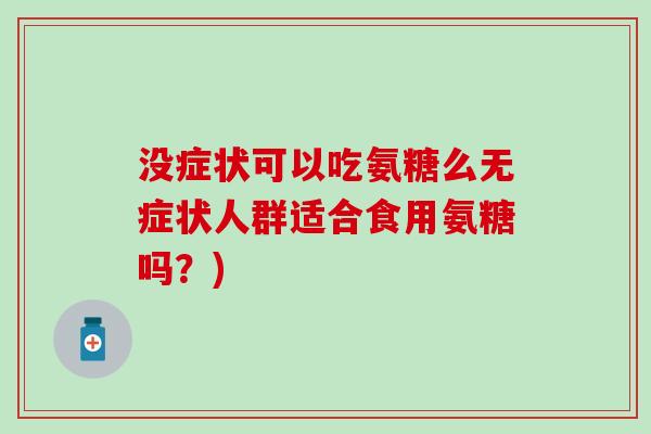 没症状可以吃氨糖么无症状人群适合食用氨糖吗？)