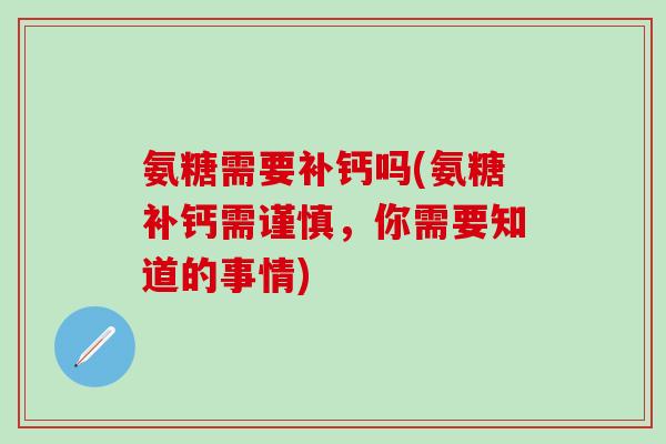 氨糖需要补钙吗(氨糖补钙需谨慎，你需要知道的事情)