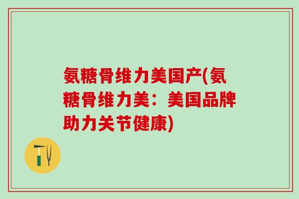 氨糖骨维力美国产(氨糖骨维力美：美国品牌助力关节健康)