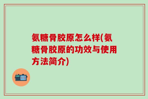 氨糖骨胶原怎么样(氨糖骨胶原的功效与使用方法简介)