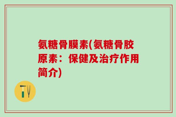 氨糖骨膜素(氨糖骨胶原素：保健及治疗作用简介)