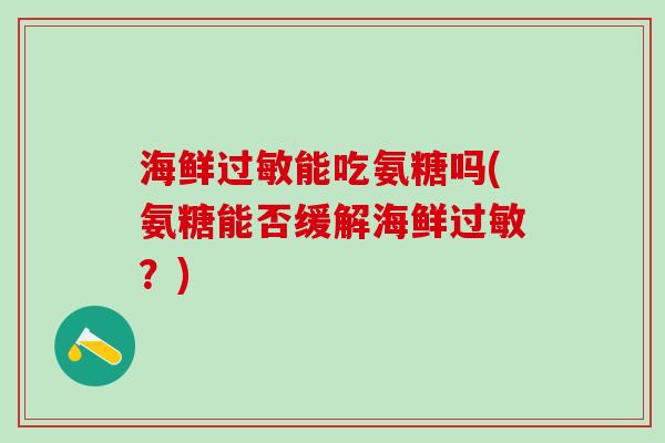 海鲜过敏能吃氨糖吗(氨糖能否缓解海鲜过敏？)