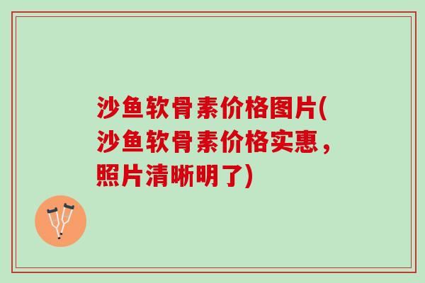 沙鱼软骨素价格图片(沙鱼软骨素价格实惠，照片清晰明了)