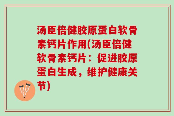 汤臣倍健胶原蛋白软骨素钙片作用(汤臣倍健软骨素钙片：促进胶原蛋白生成，维护健康关节)