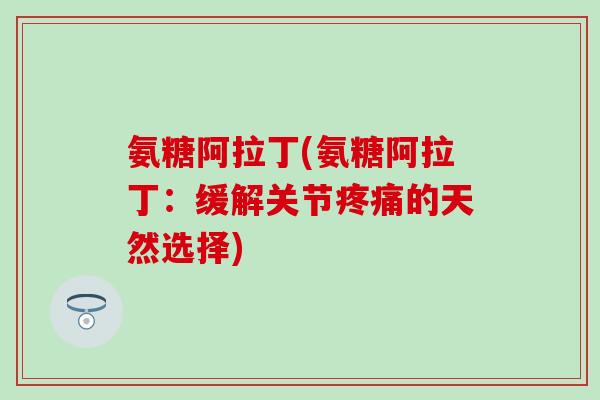 氨糖阿拉丁(氨糖阿拉丁：缓解关节疼痛的天然选择)