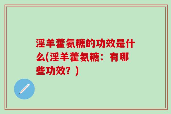 淫羊藿氨糖的功效是什么(淫羊藿氨糖：有哪些功效？)