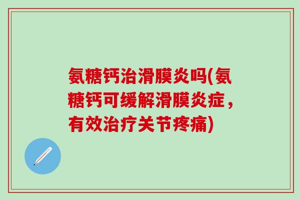 氨糖钙治滑膜炎吗(氨糖钙可缓解滑膜炎症，有效治疗关节疼痛)