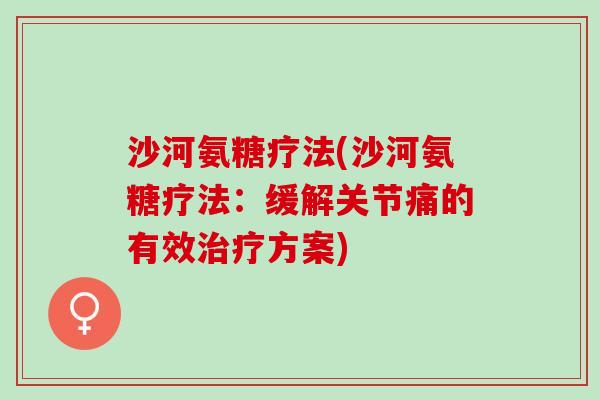 沙河氨糖疗法(沙河氨糖疗法：缓解关节痛的有效治疗方案)