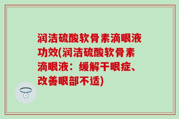 润洁硫酸软骨素滴眼液功效(润洁硫酸软骨素滴眼液：缓解干眼症、改善眼部不适)