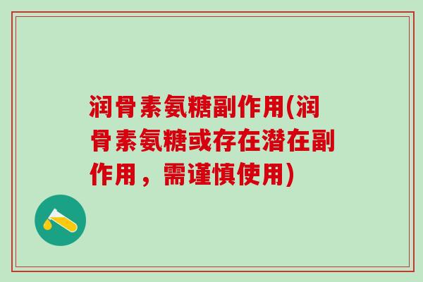 润骨素氨糖副作用(润骨素氨糖或存在潜在副作用，需谨慎使用)