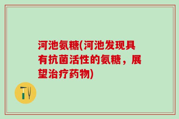 河池氨糖(河池发现具有活性的氨糖,展望) 河池氨糖(河池发现具有活性的氨糖,展望)