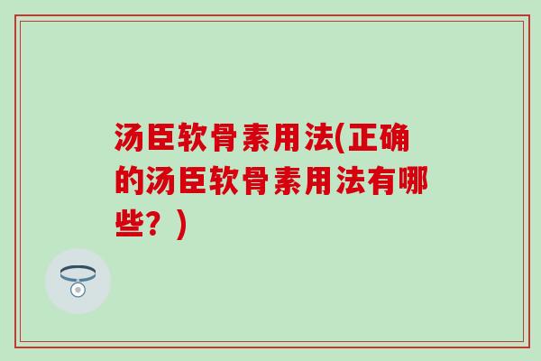 汤臣软骨素用法(正确的汤臣软骨素用法有哪些?) 汤臣软骨素用法(正确的汤臣软骨素用法有哪些?)