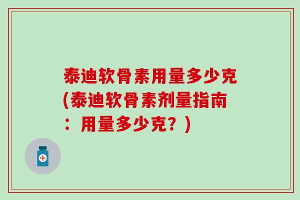 泰迪软骨素用量多少克(泰迪软骨素剂量指南：用量多少克？)