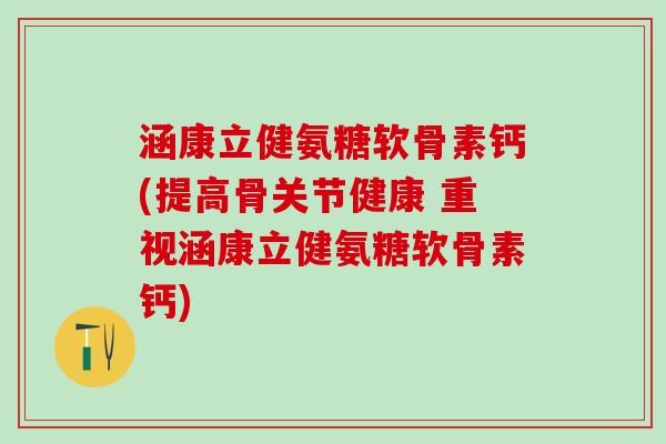 涵康立健氨糖软骨素钙(提高骨关节健康 重视涵康立健氨糖软骨素钙)