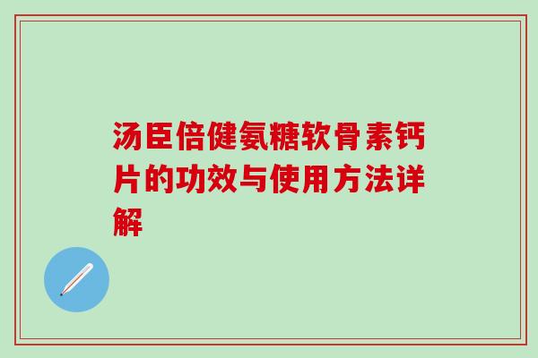 汤臣倍健氨糖软骨素钙片的功效与使用方法详解