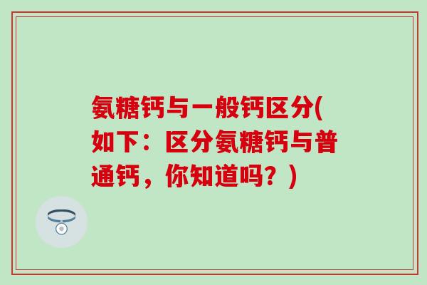 氨糖钙与一般钙区分(如下：区分氨糖钙与普通钙，你知道吗？)