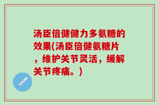 汤臣倍健健力多氨糖的效果(汤臣倍健氨糖片，维护关节灵活，缓解关节疼痛。)