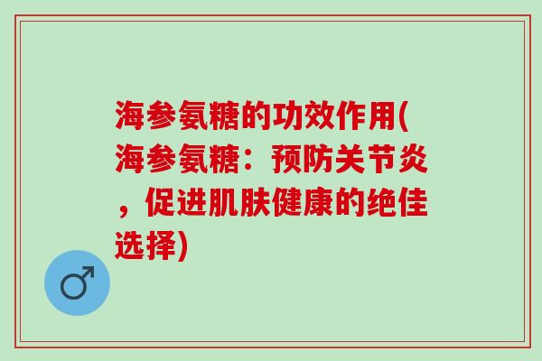 海参氨糖的功效作用(海参氨糖：预防关节炎，促进肌肤健康的绝佳选择)