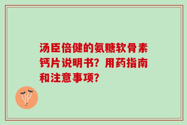 汤臣倍健的氨糖软骨素钙片说明书？用药指南和注意事项？