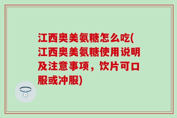 江西奥美氨糖怎么吃(江西奥美氨糖使用说明及注意事项，饮片可口服或冲服)