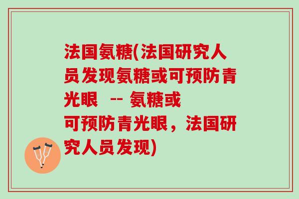 法国氨糖(法国研究人员发现氨糖或可预防青光眼  -- 氨糖或可预防青光眼，法国研究人员发现)