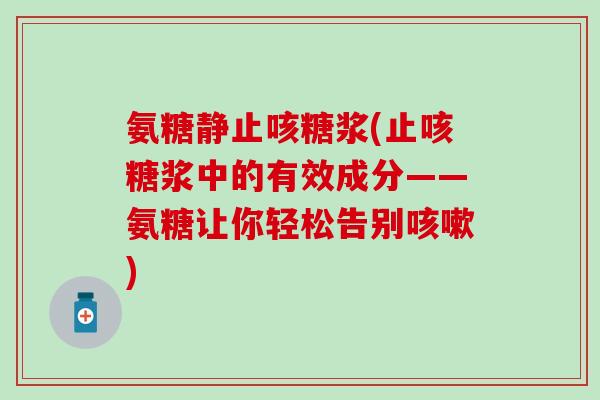 氨糖静止咳糖浆(止咳糖浆中的有效成分——氨糖让你轻松告别咳嗽)