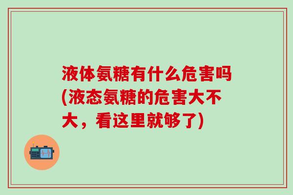 液体氨糖有什么危害吗(液态氨糖的危害大不大，看这里就够了)