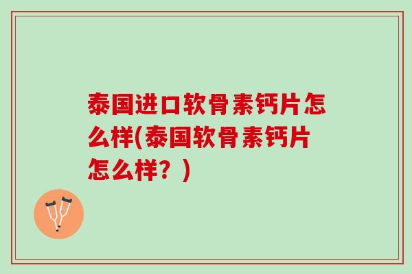泰国进口软骨素钙片怎么样(泰国软骨素钙片怎么样？)